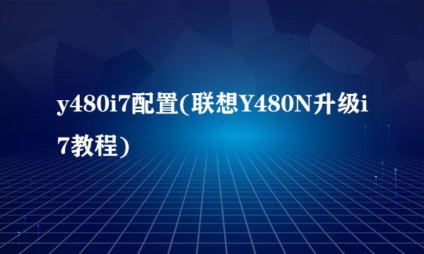 y480i7配置(联想Y480N升级i7教程)