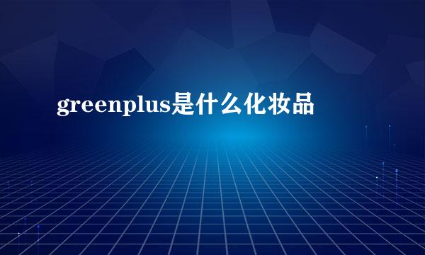 greenplus是什么化妆品