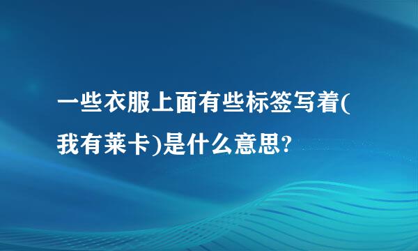 一些衣服上面有些标签写着(我有莱卡)是什么意思?