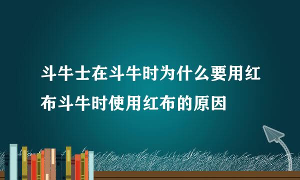 斗牛士在斗牛时为什么要用红布斗牛时使用红布的原因