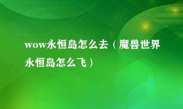 wow永恒岛怎么去（魔兽世界永恒岛怎么飞）