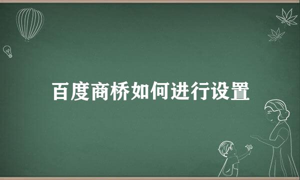 百度商桥如何进行设置