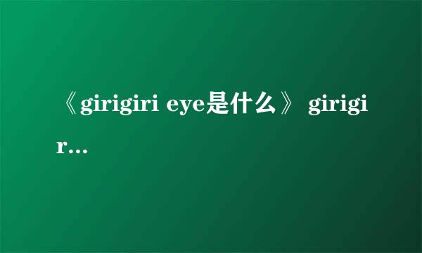 《girigiri eye是什么》 girigiri eye出处 girigiri爱什么意思