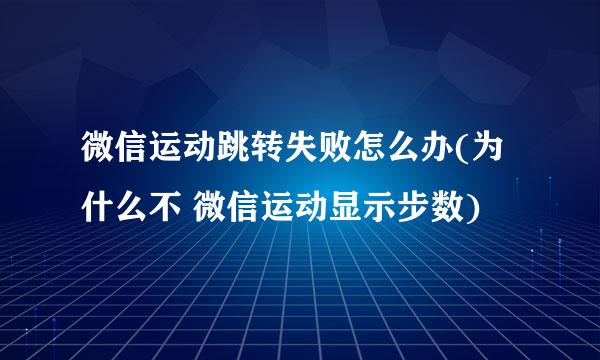 微信运动跳转失败怎么办(为什么不 微信运动显示步数)