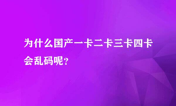 为什么国产一卡二卡三卡四卡会乱码呢？