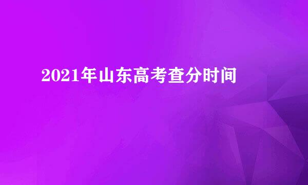 2021年山东高考查分时间