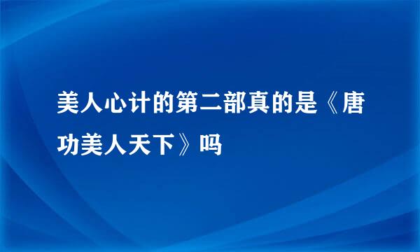 美人心计的第二部真的是《唐功美人天下》吗