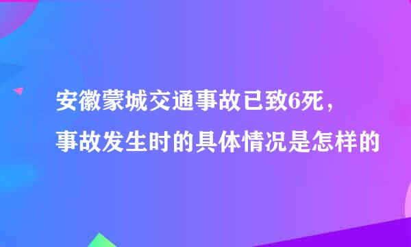 安徽蒙城交通事故已致6死，事故发生时的具体情况是怎样的