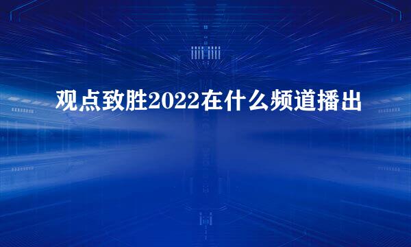 观点致胜2022在什么频道播出