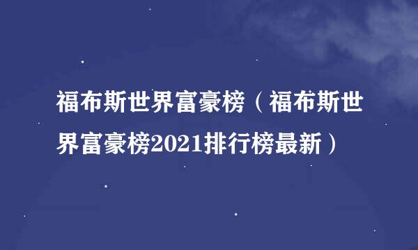 福布斯世界富豪榜（福布斯世界富豪榜2021排行榜最新）