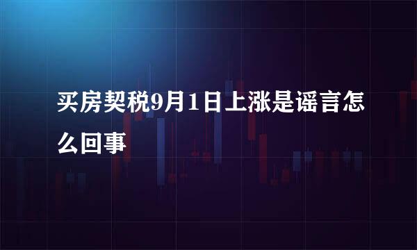 买房契税9月1日上涨是谣言怎么回事