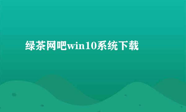 绿茶网吧win10系统下载