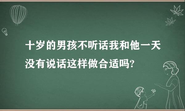 十岁的男孩不听话我和他一天没有说话这样做合适吗?