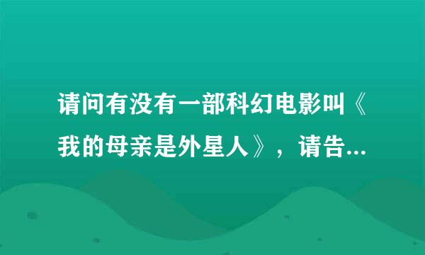 请问有没有一部科幻电影叫《我的母亲是外星人》，请告诉我！谢谢！