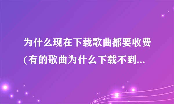 为什么现在下载歌曲都要收费(有的歌曲为什么下载不到U盘上)