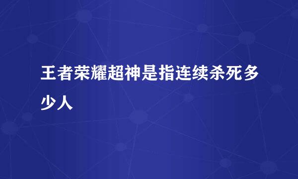 王者荣耀超神是指连续杀死多少人