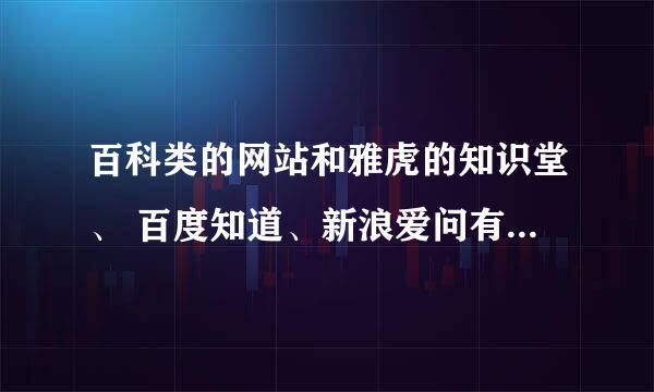 百科类的网站和雅虎的知识堂、 百度知道、新浪爱问有什么不同？专业的百科网站都有哪些?请一一列举~