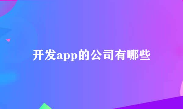 开发app的公司有哪些