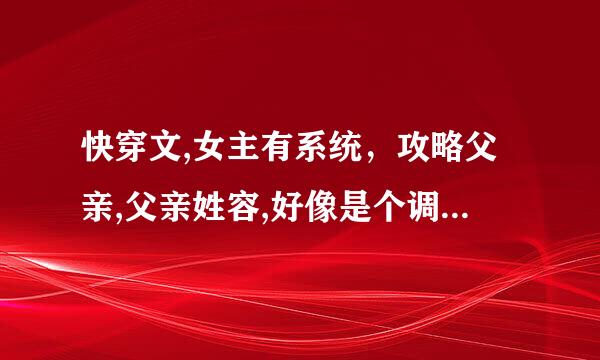 快穿文,女主有系统，攻略父亲,父亲姓容,好像是个调香的,在哪个世界总共攻略了三个人（古代）