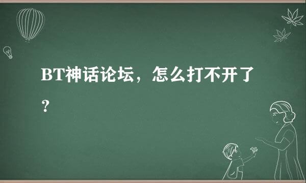 BT神话论坛，怎么打不开了？