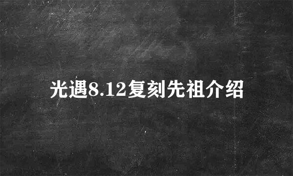 光遇8.12复刻先祖介绍