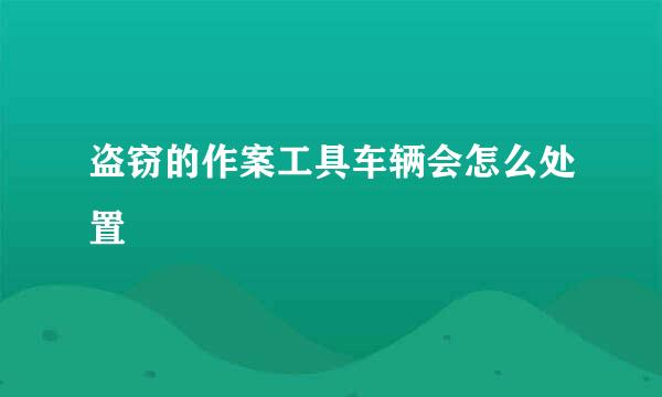 盗窃的作案工具车辆会怎么处置