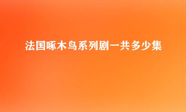 法国啄木鸟系列剧一共多少集