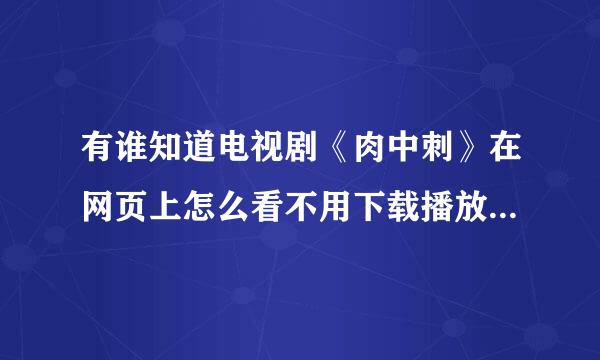 有谁知道电视剧《肉中刺》在网页上怎么看不用下载播放器的网址？