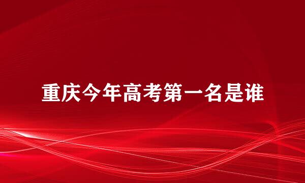 重庆今年高考第一名是谁