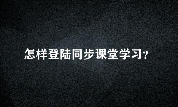 怎样登陆同步课堂学习？