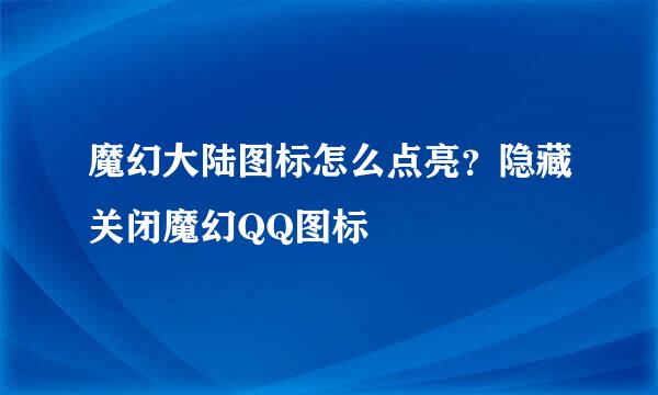 魔幻大陆图标怎么点亮？隐藏关闭魔幻QQ图标