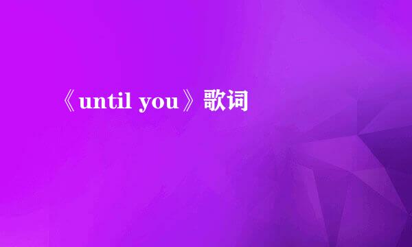 《until you》歌词