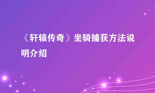 《轩辕传奇》坐骑捕获方法说明介绍