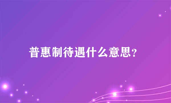 普惠制待遇什么意思？