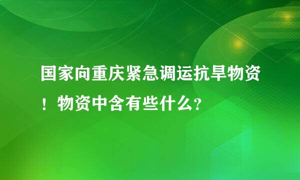 国家向重庆紧急调运抗旱物资！物资中含有些什么？