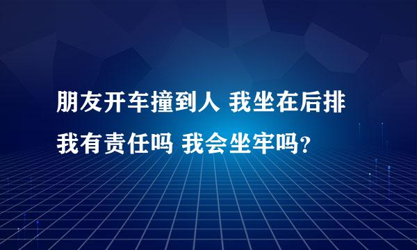 朋友开车撞到人 我坐在后排 我有责任吗 我会坐牢吗？