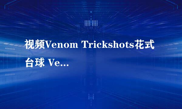 视频Venom Trickshots花式台球 Venom Trickshots是什么意思？是人名？很厉害的人吗？