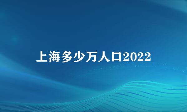 上海多少万人口2022