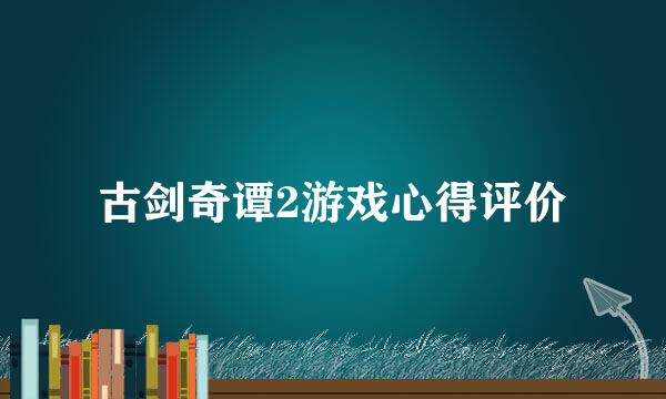 古剑奇谭2游戏心得评价