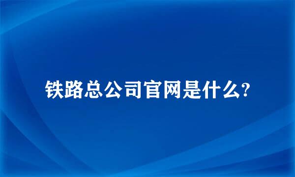 铁路总公司官网是什么?