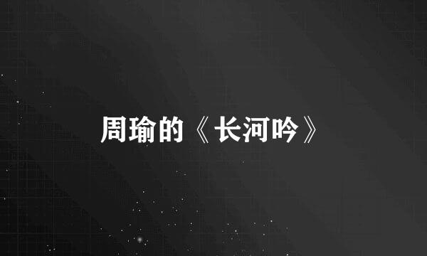 周瑜的《长河吟》