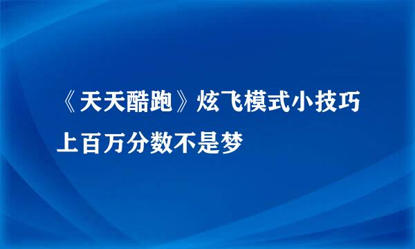 《天天酷跑》炫飞模式小技巧上百万分数不是梦