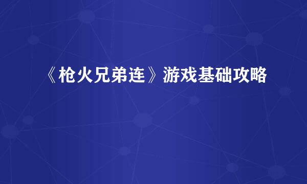 《枪火兄弟连》游戏基础攻略