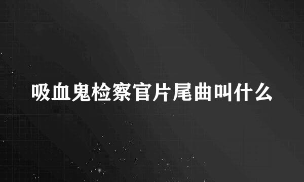 吸血鬼检察官片尾曲叫什么