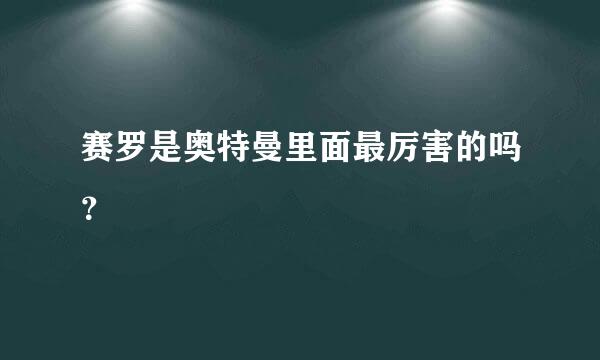 赛罗是奥特曼里面最厉害的吗？