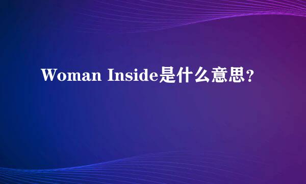 Woman Inside是什么意思？