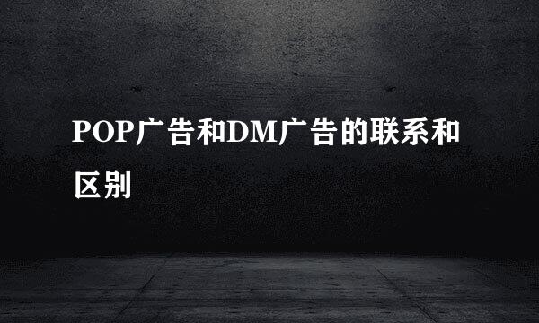 POP广告和DM广告的联系和区别