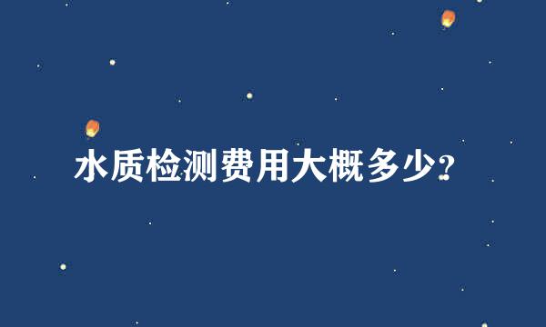 水质检测费用大概多少？