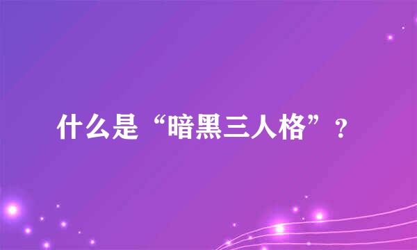 什么是“暗黑三人格”？