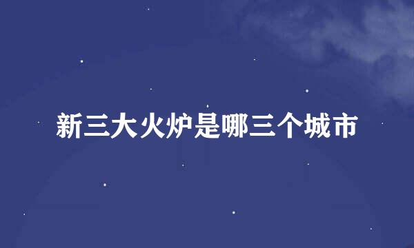 新三大火炉是哪三个城市